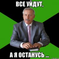 все уйдут, а я останусь ...