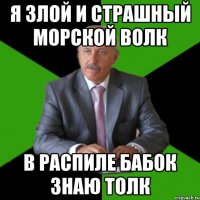я злой и страшный морской волк в распиле бабок знаю толк