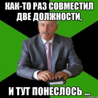 как-то раз совместил две должности, и тут понеслось ...