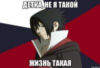 детка, не я такой жизнь такая