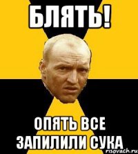 блять! опять все запилили сука