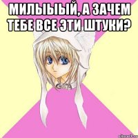 милыыый, а зачем тебе все эти штуки? 