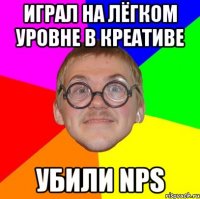 играл на лёгком уровне в креативе убили nps