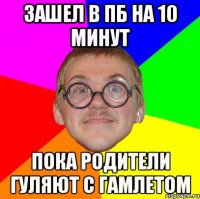 зашел в пб на 10 минут пока родители гуляют с гамлетом