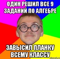 один решил все 9 заданий по алгебре завысил планку всему классу