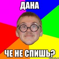 дана че не спишь?