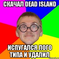 скачал dead island испугался лого типа и удалил