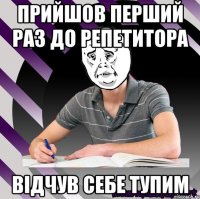 прийшов перший раз до репетитора відчув себе тупим