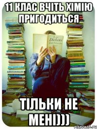 11 клас вчіть хімію пригодиться тільки не мені)))