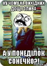 ну чому на вихідних дощ і злива а у понеділок сонечко?!