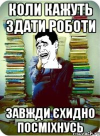 коли кажуть здати роботи завжди єхидно посміхнусь