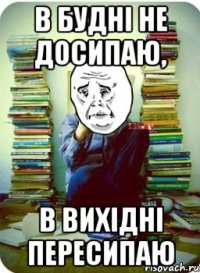 в будні не досипаю, в вихідні пересипаю