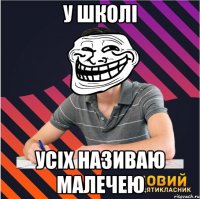 у школі усіх називаю малечею