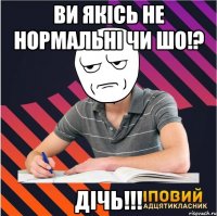 ви якісь не нормальні чи шо!? дічь!!!