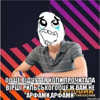  оо це відчуття коли прочитала вірші рильського!)це ж вам не "арфами,арфами"