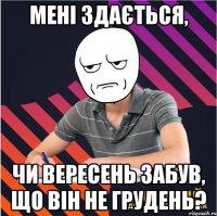мені здається, чи вересень забув, що він не грудень?