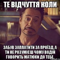 те відчуття коли забув заплатити за проїзд, а ти не розумієш чому водій говорить матюки до тебе.