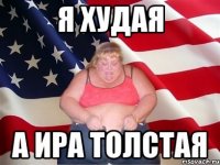 я худая а ира толстая