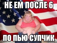 не ем после 6 по пью супчик