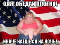 оля! обедай плотно! иначе наешься на ночь!