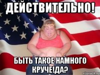 действительно! быть такое намного круче!да?