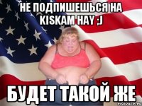 не подпишешься на kiskam hay ;j будет такой же