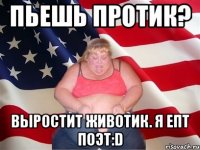 пьешь протик? выростит животик. я епт поэт:d