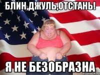 блин,джуль,отстань! я не безобразна