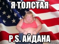 я толстая p.s. aйдана