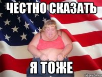 честно сказать я тоже