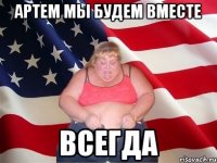 артем мы будем вместе всегда