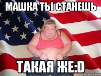 машка ты станешь такая же:d