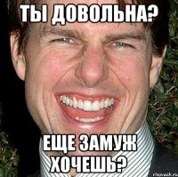 ты довольна? еще замуж хочешь?