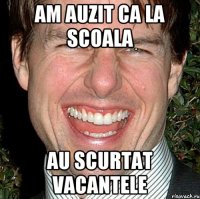 am auzit ca la scoala au scurtat vacantele