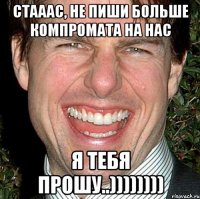 стааас, не пиши больше компромата на нас я тебя прошу..))))))))