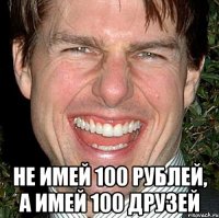  не имей 100 рублей, а имей 100 друзей