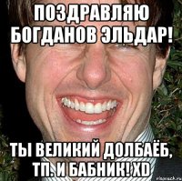 поздравляю богданов эльдар! ты великий долбаёб, тп. и бабник! xd