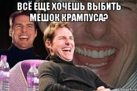 всё еще хочешь выбить мешок крампуса? 