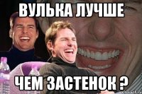 вулька лучше чем застенок ?