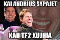 kai andrius sypajet kad tf2 xujnia