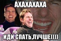 ахахахаха иди спать,лучше))))