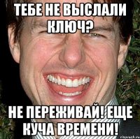 тебе не выслали ключ? не переживай! еще куча времени!