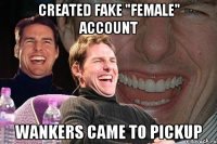 created fake "female" account wankers came to pickup