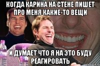 когда карина на стене пишет про меня какие-то вещи и думает что я на это буду реагировать