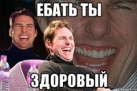 ебать ты здоровый