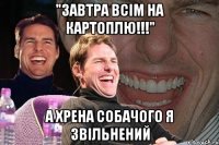 "завтра всім на картоплю!!!" а хрена собачого я звільнений