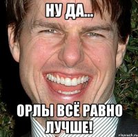 ну да... орлы всё равно лучше!