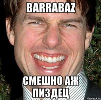 barrabaz смешно аж пиздец