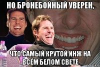 но бронебойный уверен, что самый крутой инж на всём белом свете