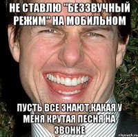 не ставлю "беззвучный режим" на мобильном пусть все знают,какая у меня крутая песня на звонке